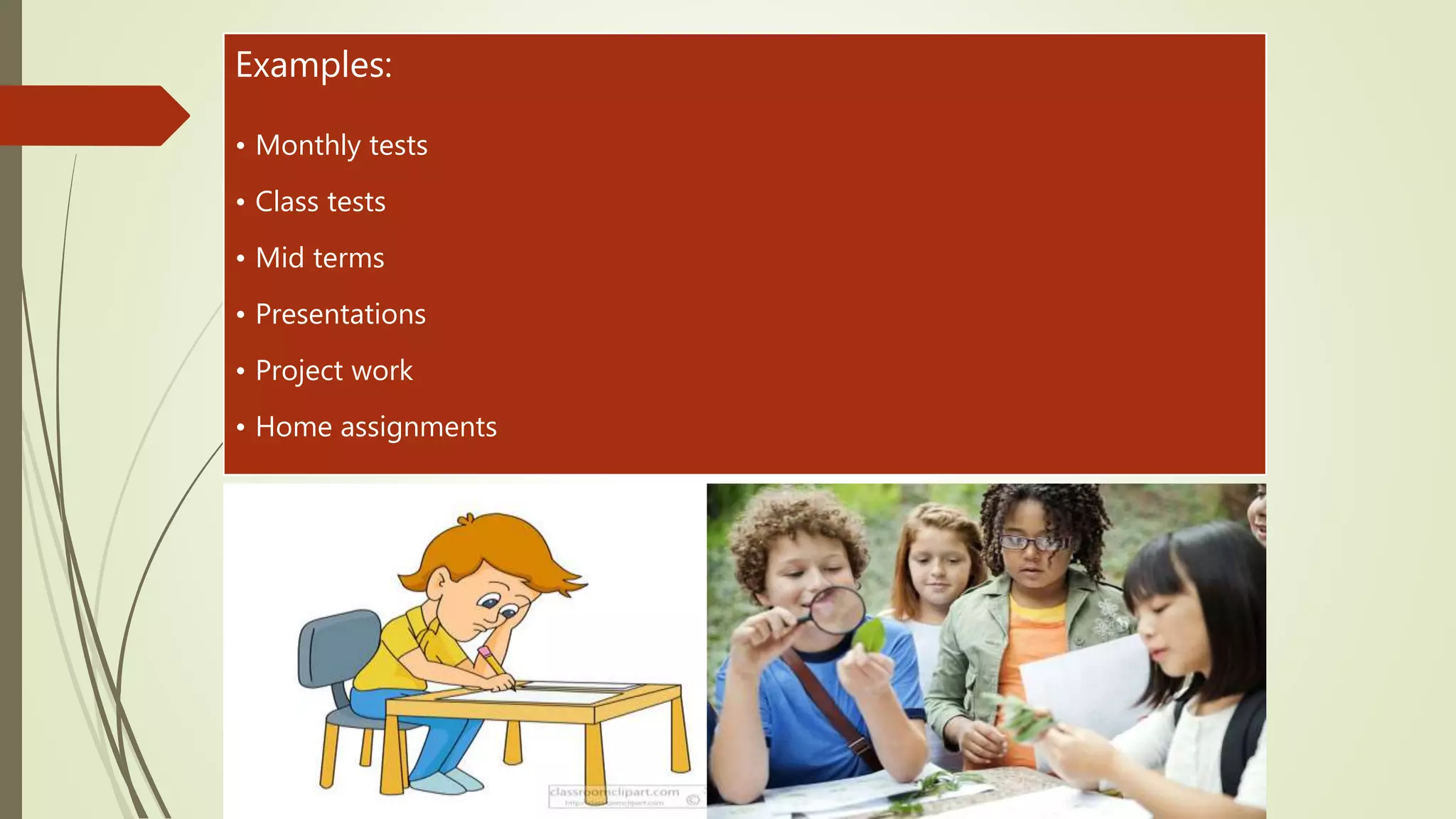 Examples:
• Monthly tests
• Class tests
• Mid terms
• Presentations
• Project work
• Home assignments
 