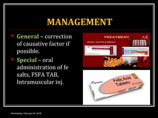MANAGEMENT
 General – correction
of causative factor if
possible.
 Special – oral
administration of fe
salts, FSFA TAB,
Intramuscular inj.
Wednesday, February 24, 2016
 