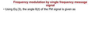 Frequency modulation by single frequency message
signal
• Using Eq.(3), the angle θi(t) of the FM signal is given as
 