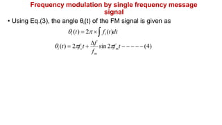 Frequency modulation by single frequency message
signal
• Using Eq.(3), the angle θi(t) of the FM signal is given as
i (t)  2  fi (t)dt
f
m
m
i c
 (t)  2f t 
f
sin 2f t      (4)
 