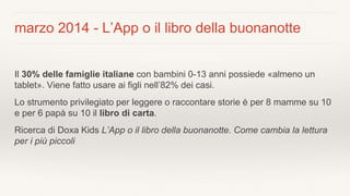 marzo 2014 - L’App o il libro della buonanotte
Il 30% delle famiglie italiane con bambini 0-13 anni possiede «almeno un
ta...