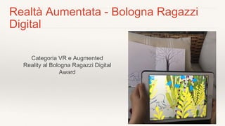 Realtà Aumentata - Bologna Ragazzi
Digital
Categoria VR e Augmented
Reality al Bologna Ragazzi Digital
Award
 