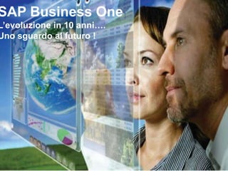 SAP Business One
L’evoluzione in 10 anni….
Uno sguardo al futuro !
 