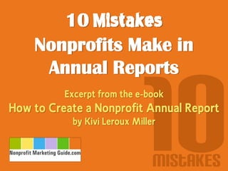 10 Mistakes
Nonprofits Make in
Annual Reports
Excerpt from the e-book

How to Create a Nonprofit Annual Report
by Kivi Leroux Miller

Mistakes

 