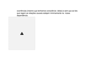 ocorrências (mesmo que tenhamos consciência delas) e sem que as leis
que regem as relações causais estejam minimamente na nossa
dependência.
 