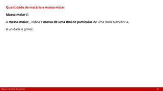 Massa e tamanho dos átomos 23
Quantidade de matéria e massa molar
Massa molar ()
A massa molar, , indica a massa de uma mol de partículas de uma dada substância.
A unidade é g/mol.
 