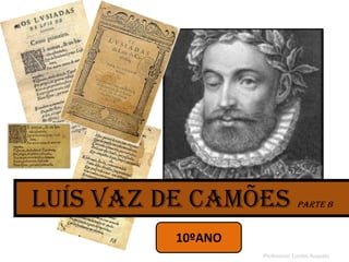 Luís Vaz de Camões parte B
Professora: Lurdes Augusto
10ºANO
 