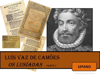 Luís Vaz de Camões
Os Lusíadas - Parte C
Professora: Lurdes Augusto
10ºANO
 