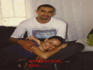 INDO PRA LUA DE MEL,
RSRSRS.............
 