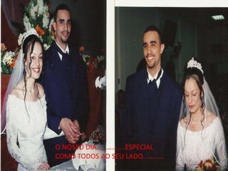 O NOSSO DIA...............ESPECIAL
COMO TODOS AO SEU LADO...........
 