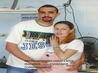 INDO PRA MATERNIDADE GANHAR A NOSSA
PRIMOGÊNITA............. O NOSSO AMOR
FICANDO AINDA MAIOR...........
 