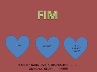 O PAI               O FILHO                 EO
                                          ESPIRITO
                                           SANTO




 SEM ELES NADA DISSO SERIA POSSIVEL.............
        OBRIGADO DEUS!!!!!!!!!!!!!!!!
 
