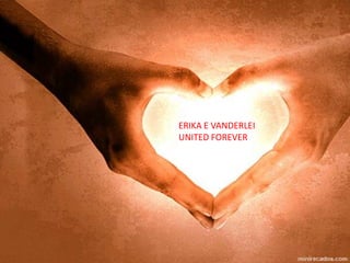 ERIKA E VANDERLEI
UNITED FOREVER
 