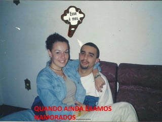 QUANDO AINDA ÉRAMOS
NAMORADOS..............
 