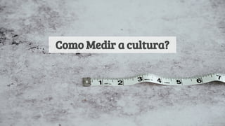 Como Medir a cultura?
 