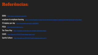 DORA - https://devops-research.com/research.htm
employee-to-employee learning - https://rework.withgoogle.com/guides/learning-development-employee-to-employee/steps/make-learning-part-of-the-culture/
10 deploys per day - https://www.youtube.com/watch?v=LdOe18KhtT4
PDSA - https://deming.org/explore/p-d-s-a
The Three Way - https://itrevolution.com/the-three-ways-principles-underpinning-devops/
CAMS - https://blog.chef.io/2010/07/16/what-devops-means-to-me/
Spotify Culture - https://labs.spotify.com/2014/03/27/spotify-engineering-culture-part-1/
Referências:
 