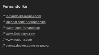 Fernando Ike
// fernando.ike@gmail.com
// linkedin.com/in/fernandoike
// twitter.com/fernandoike
// www.10deploys.com
// www.maburix.com
// events.docker.com/sao-paulo/
 