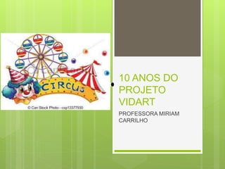 10 ANOS DO 
PROJETO 
VIDART 
PROFESSORA MIRIAM 
CARRILHO 
 