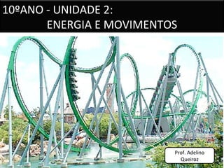 10ºANO - UNIDADE 2:
ENERGIA E MOVIMENTOS
Prof. Adelino
Queiroz
 