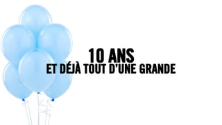 10 ANS
ET DÉJÀ TOUT D’UNE GRANDE
 