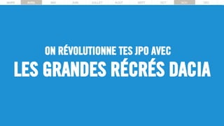 MARS AVRIL MAI JUIN JUILLET AOUT SEPT OCT NOV DECMARS AVRIL MAI JUIN JUILLET AOUT SEPT OCT NOV DEC
LES GRANDES RÉCRÉS DACIA
ON RÉVOLUTIONNE TES JPO AVEC
 