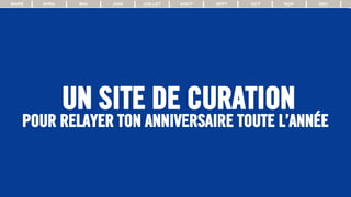 UN SITE DE CURATION
POUR RELAYER TON ANNIVERSAIRE TOUTE L’ANNÉE
MARS AVRIL MAI JUIN JUILLET AOUT SEPT OCT NOV DEC
 