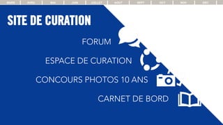 ESPACE DE CURATION
MARS AVRIL MAI JUIN JUILLET AOUT SEPT OCT NOV DEC
FORUM
CONCOURS PHOTOS 10 ANS
SITE DE CURATION
CARNET DE BORD
 