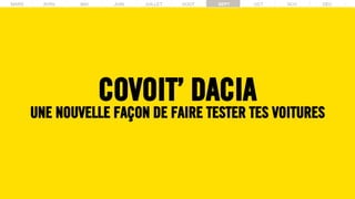 MARS AVRIL MAI JUIN JUILLET AOUT SEPT OCT NOV DECMARS AVRIL MAI JUIN JUILLET AOUT SEPT OCT NOV DEC
COVOIT’ DACIA
UNE NOUVELLE FAÇON DE FAIRE TESTER TES VOITURES
 