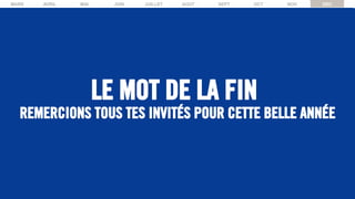 LE MOT DE LA FIN
MARS AVRIL MAI JUIN JUILLET AOUT SEPT OCT NOV DEC
REMERCIONS TOUS TES INVITÉS POUR CETTE BELLE ANNÉE
 
