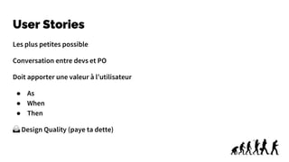 User Stories
Les plus petites possible
Conversation entre devs et PO
Doit apporter une valeur à l’utilisateur
● As
● When
● Then
🙅 Design Quality (paye ta dette)
 