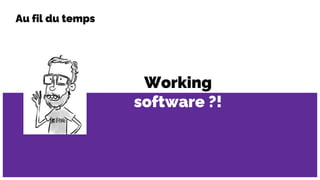 Working
software ?!
Au fil du temps
 