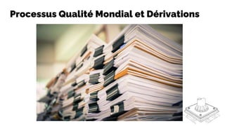 Processus Qualité Mondial et Dérivations
 