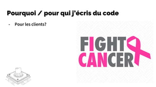 Pourquoi / pour qui j’écris du code
- Pour les clients?
 