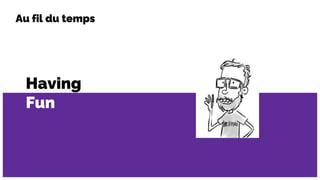 Having
Fun
Au fil du temps
 