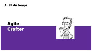 Agile
Crafter
Au fil du temps
 