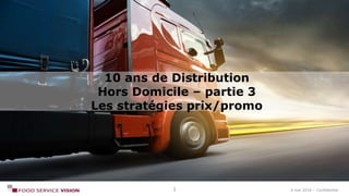 4 mai 2016 – Confidentiel
10 ans de Distribution
Hors Domicile – partie 3
Les stratégies prix/promo
1
 