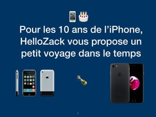 Pour les 10 ans de l’iPhone,
HelloZack vous propose un
petit voyage dans le temps
1
 