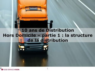 10 ans de Distribution
Hors Domicile – partie 1 : la structure
de la distribution
1
 