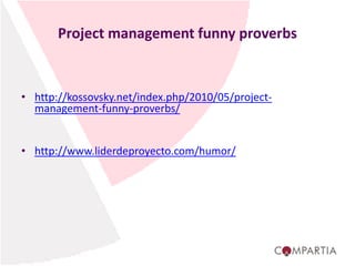 Project management funny proverbs
• http://kossovsky.net/index.php/2010/05/project-
management-funny-proverbs/
• http://www.liderdeproyecto.com/humor/
 