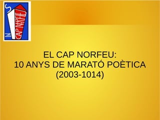 EL CAP NORFEU:
10 ANYS DE MARATÓ POÈTICA
(2003-1014)
 