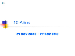 10 Años
29 Nov 2003 – 29 Nov 2013

 