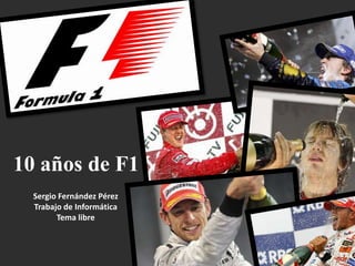 10 años de F1 Sergio Fernández Pérez Trabajo de Informática Tema libre 