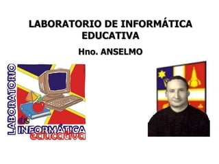 LABORATORIO DE INFORMÁTICA EDUCATIVA Hno. ANSELMO 