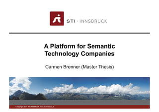 A Platform for Semantic
                                      Technology Companies

                                        Carmen Brenner (Master Thesis)




©www.sti-innsbruck.at INNSBRUCK www.sti-innsbruck.at
  Copyright 2011 STI
 