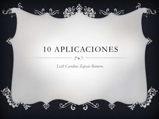 10 APLICACIONES
Lesli Carolina Zapata Romero.
 