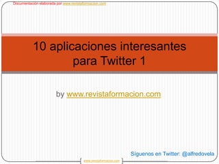 bywww.revistaformacion.com 1 10 aplicaciones interesantes para Twitter 1 Síguenos en Twitter: @alfredovela 