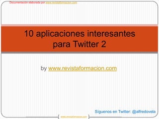 bywww.revistaformacion.com 1 10 aplicaciones interesantes para Twitter 2 Síguenos en Twitter: @alfredovela 