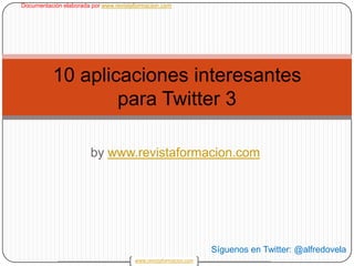 bywww.revistaformacion.com 1 10 aplicaciones interesantes para Twitter3 Síguenos en Twitter: @alfredovela 