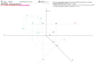 EXERCÍCIOS - sólidos geométricos II
x 0
ha
fa
A1
O1
O2
Or
A2
= ch
Pirâmide quadrangular regular (reta) de base [ABCD] pertencente a um plano
projetante horizontal (perpendicular ao PHP).
- O plano da base do sólido contém o ponto A(-1; 2; 1) e faz 45º (a.d.) com o PFP;
- O vértice principal do sólido é o ponto V(2; 7; 3,5).
e2
e1
V1
V2Or
Dr
Cr
Br
Ar
Ex. 1) COM UTILIZAÇÃO DO PONTO-A-PONTO
 