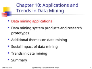 May 16, 2025 Data Mining: Concepts and Techniqu 2
Chapter 10: Applications and
Trends in Data Mining
 Data mining applications
 Data mining system products and research
prototypes
 Additional themes on data mining
 Social impact of data mining
 Trends in data mining
 Summary
 
